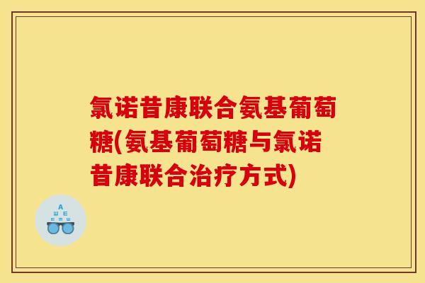 氯诺昔康联合氨基葡萄糖(氨基葡萄糖与氯诺昔康联合治疗方式)