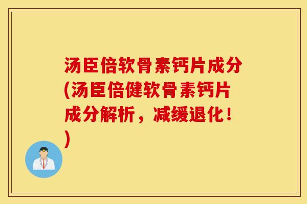 汤臣倍软骨素钙片成分(汤臣倍健软骨素钙片成分解析，减缓退化！)
