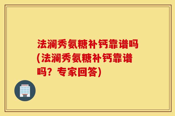 法澜秀氨糖补钙靠谱吗(法澜秀氨糖补钙靠谱吗？专家回答)