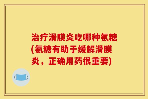 治疗滑膜炎吃哪种氨糖(氨糖有助于缓解滑膜炎，正确用药很重要)