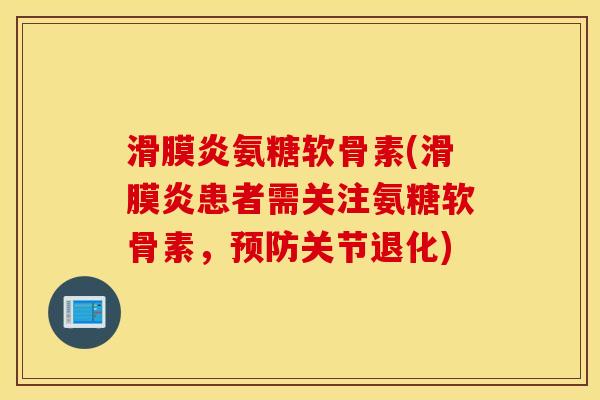 滑膜炎氨糖软骨素(滑膜炎患者需关注氨糖软骨素，预防关节退化)