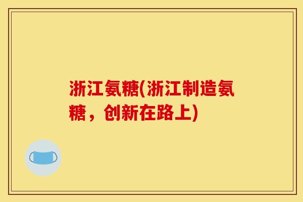 浙江氨糖(浙江制造氨糖，创新在路上)