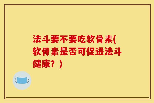 法斗要不要吃软骨素(软骨素是否可促进法斗健康？)