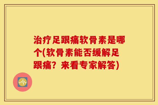 治疗足跟痛软骨素是哪个(软骨素能否缓解足跟痛？来看专家解答)