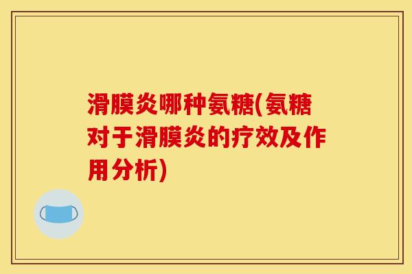 滑膜炎哪种氨糖(氨糖对于滑膜炎的疗效及作用分析) 滑膜炎哪种氨糖(氨糖对于滑膜炎的疗效及作用分析)