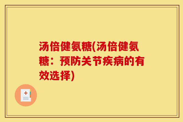 汤倍健氨糖(汤倍健氨糖：预防关节疾病的有效选择)