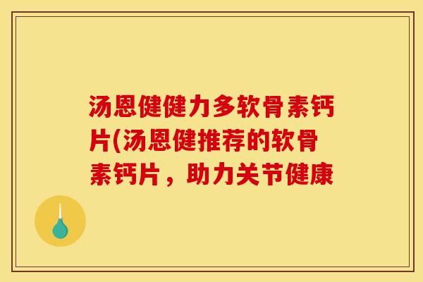 汤恩健健力多软骨素钙片(汤恩健推荐的软骨素钙片，助力关节健康