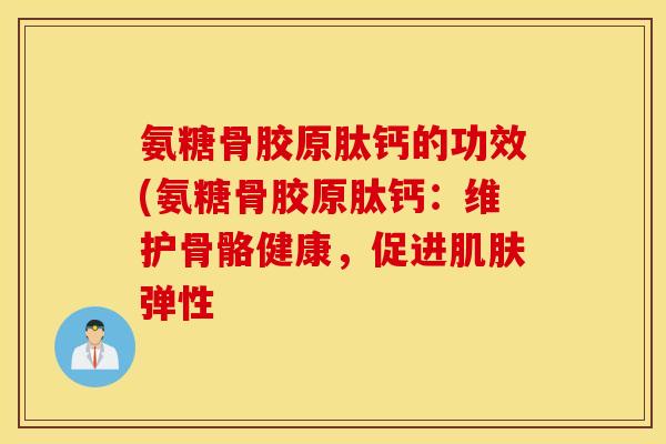 氨糖骨胶原肽钙的功效(氨糖骨胶原肽钙:维护骨骼健康,促进肌肤弹性 氨糖骨胶原肽钙的功效(氨糖骨胶原肽钙:维护骨骼健康,促进肌肤弹性
