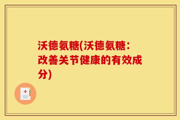 沃德氨糖(沃德氨糖：改善关节健康的有效成分)