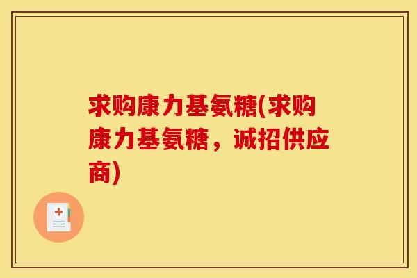 求购康力基氨糖(求购康力基氨糖，诚招供应商)