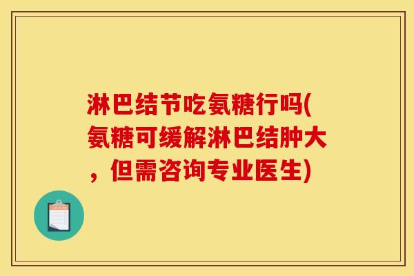 淋巴结节吃氨糖行吗(氨糖可缓解淋巴结肿大，但需咨询专业医生)