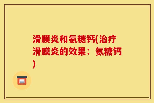 滑膜炎和氨糖钙(治疗滑膜炎的效果：氨糖钙)