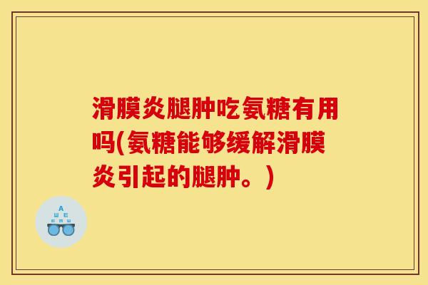 滑膜炎腿肿吃氨糖有用吗(氨糖能够缓解滑膜炎引起的腿肿。)