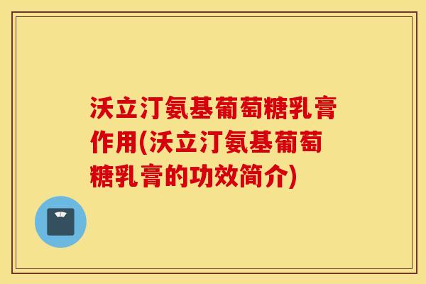 沃立汀氨基葡萄糖乳膏作用(沃立汀氨基葡萄糖乳膏的功效简介)