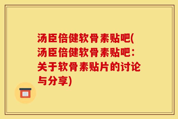 汤臣倍健软骨素贴吧(汤臣倍健软骨素贴吧：关于软骨素贴片的讨论与分享)