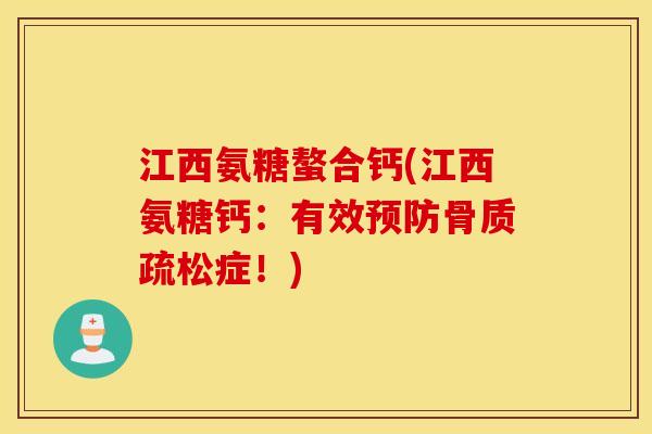 江西氨糖螯合钙(江西氨糖钙:有效预防骨质疏松症!) 江西氨糖螯合钙(江西氨糖钙:有效预防骨质疏松症!)