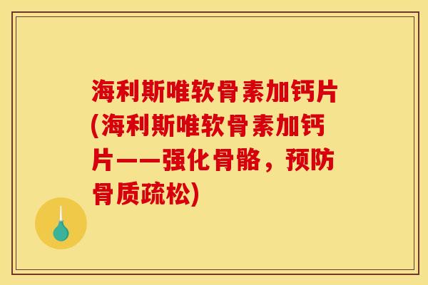 海利斯唯软骨素加钙片(海利斯唯软骨素加钙片——强化骨骼，预防骨质疏松)