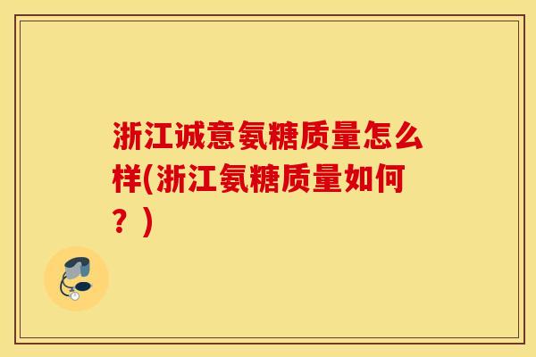 浙江诚意氨糖质量怎么样(浙江氨糖质量如何？)