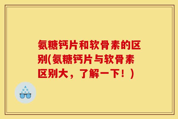 氨糖钙片和软骨素的区别(氨糖钙片与软骨素区别大，了解一下！)