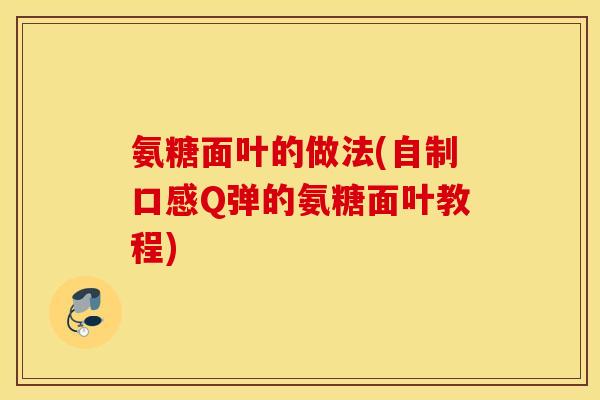 氨糖面叶的做法(自制口感Q弹的氨糖面叶教程)