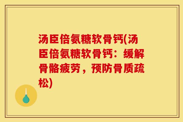 汤臣倍氨糖软骨钙(汤臣倍氨糖软骨钙：缓解骨骼疲劳，预防骨质疏松)