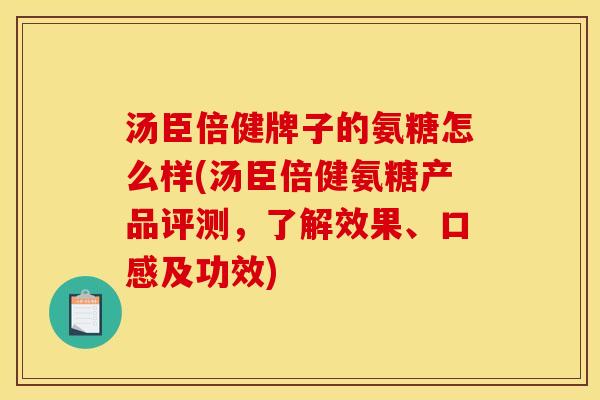 汤臣倍健牌子的氨糖怎么样(汤臣倍健氨糖产品评测，了解效果、口感及功效)