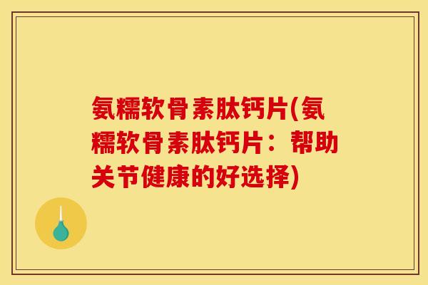 氨糯软骨素肽钙片(氨糯软骨素肽钙片：帮助关节健康的好选择)