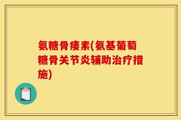 氨糖骨痿素(氨基葡萄糖骨关节炎辅助治疗措施)