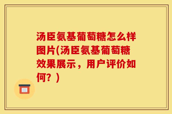汤臣氨基葡萄糖怎么样图片(汤臣氨基葡萄糖效果展示，用户评价如何？)