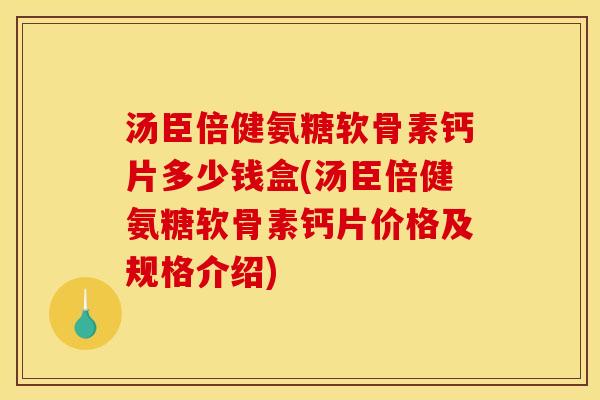 汤臣倍健氨糖软骨素钙片多少钱盒(汤臣倍健氨糖软骨素钙片价格及规格介绍)