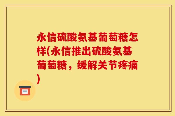 永信硫酸氨基葡萄糖怎样(永信推出硫酸氨基葡萄糖，缓解关节疼痛)