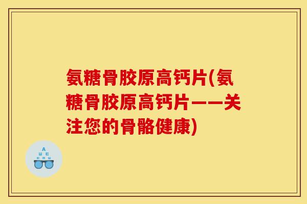 氨糖骨胶原高钙片(氨糖骨胶原高钙片——关注您的骨骼健康)