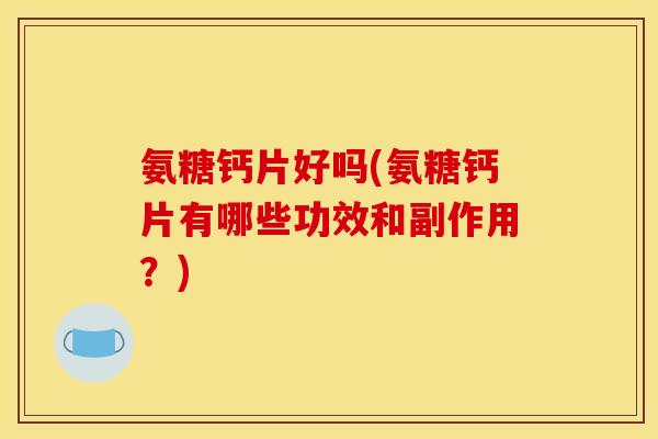 氨糖钙片好吗(氨糖钙片有哪些功效和副作用？)