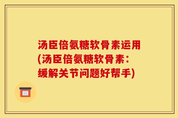 汤臣倍氨糖软骨素运用(汤臣倍氨糖软骨素:缓解关节问题好帮手) 汤臣倍氨糖软骨素运用(汤臣倍氨糖软骨素:缓解关节问题好帮手)
