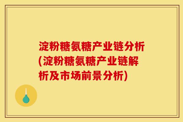 淀粉糖氨糖产业链分析(淀粉糖氨糖产业链解析及市场前景分析)