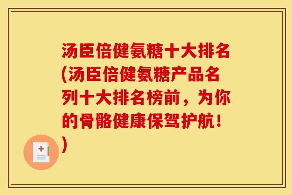 汤臣倍健氨糖十大排名(汤臣倍健氨糖产品名列十大排名榜前，为你的骨骼健康保驾护航！)