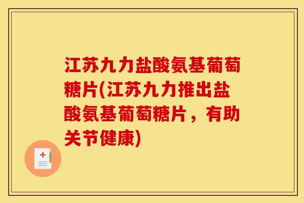 江苏九力盐酸氨基葡萄糖片(江苏九力推出盐酸氨基葡萄糖片，有助关节健康)