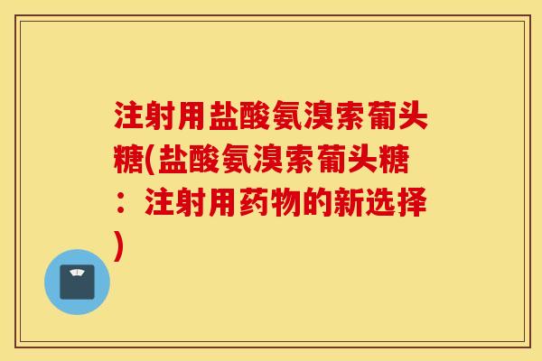 注射用盐酸氨溴索葡头糖(盐酸氨溴索葡头糖：注射用药物的新选择)