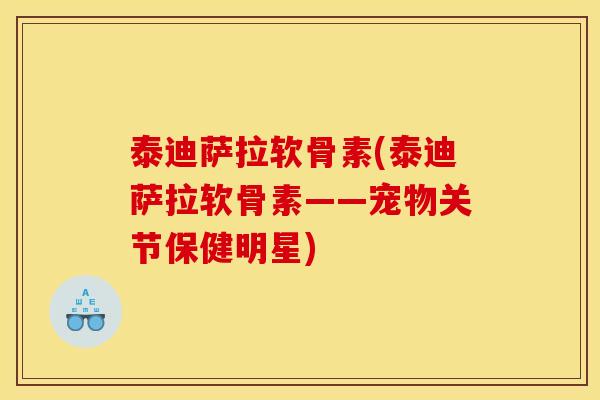 泰迪萨拉软骨素(泰迪萨拉软骨素——宠物关节保健明星)