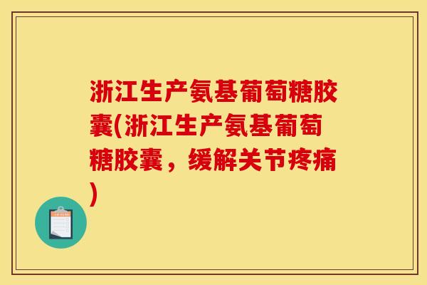 浙江生产氨基葡萄糖胶囊(浙江生产氨基葡萄糖胶囊,缓解关节疼痛) 浙江生产氨基葡萄糖胶囊(浙江生产氨基葡萄糖胶囊,缓解关节疼痛)