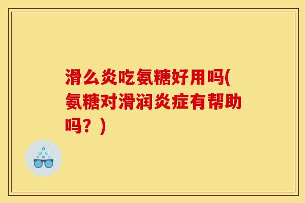 滑么炎吃氨糖好用吗(氨糖对滑润炎症有帮助吗？)