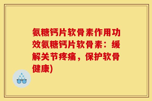 氨糖钙片软骨素作用功效氨糖钙片软骨素：缓解关节疼痛，保护软骨健康)