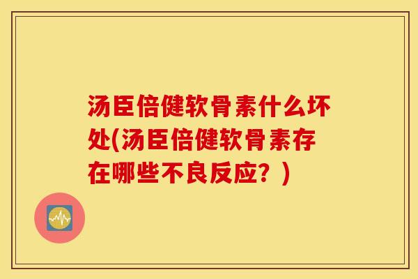汤臣倍健软骨素什么坏处(汤臣倍健软骨素存在哪些不良反应？)
