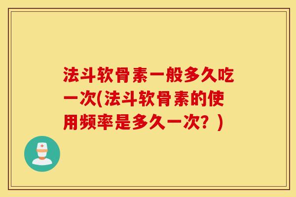 法斗软骨素一般多久吃一次(法斗软骨素的使用频率是多久一次？)