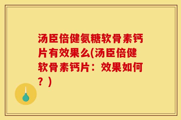 汤臣倍健氨糖软骨素钙片有效果么(汤臣倍健软骨素钙片：效果如何？)