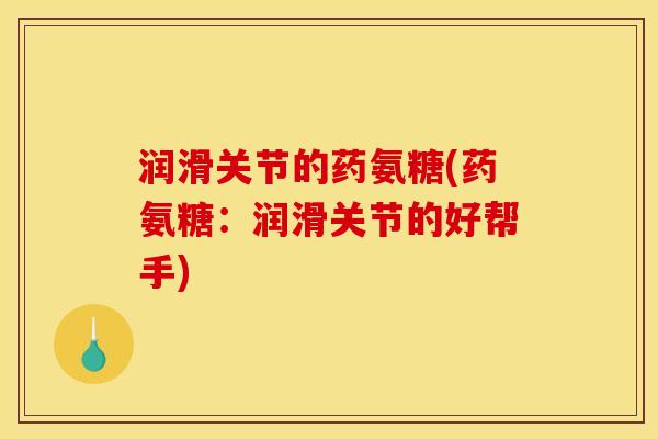润滑关节的药氨糖(药氨糖：润滑关节的好帮手)