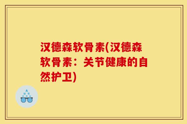 汉德森软骨素(汉德森软骨素:关节健康的自然护卫) 汉德森软骨素(汉德森软骨素:关节健康的自然护卫)