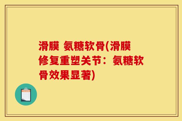 滑膜 氨糖软骨(滑膜修复重塑关节：氨糖软骨效果显著)