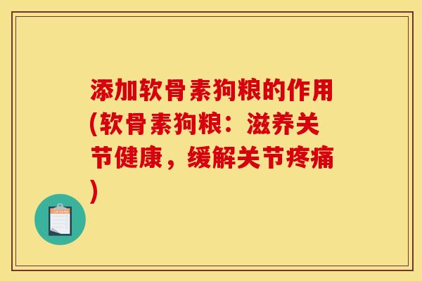 添加软骨素狗粮的作用(软骨素狗粮:滋养关节健康,缓解关节疼痛) 添加软骨素狗粮的作用(软骨素狗粮:滋养关节健康,缓解关节疼痛)