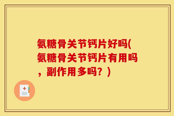 氨糖骨关节钙片好吗(氨糖骨关节钙片有用吗，副作用多吗？)